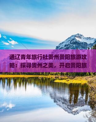 通辽青年旅行社贵州贵阳旅游攻略：探寻贵州之美，开启贵阳旅行新篇章