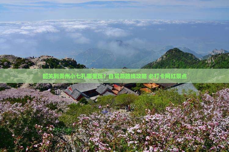 韶关到贵州小七孔哪里玩？自驾游路线攻略+必打卡网红景点