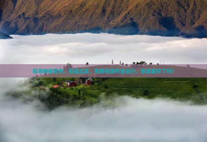 探寻神秘贵州，和县出发，黄果树瀑布自由行，你准备好了吗？