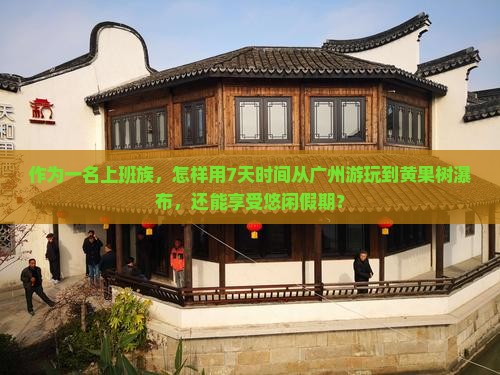 作为一名上班族，怎样用7天时间从广州游玩到黄果树瀑布，还能享受悠闲假期？