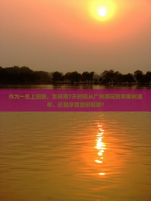 作为一名上班族，怎样用7天时间从广州游玩到黄果树瀑布，还能享受悠闲假期？
