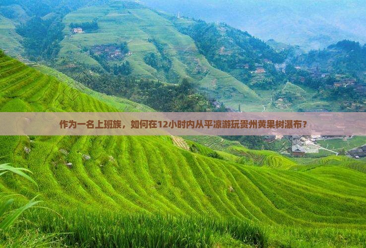 作为一名上班族，如何在12小时内从平凉游玩贵州黄果树瀑布？