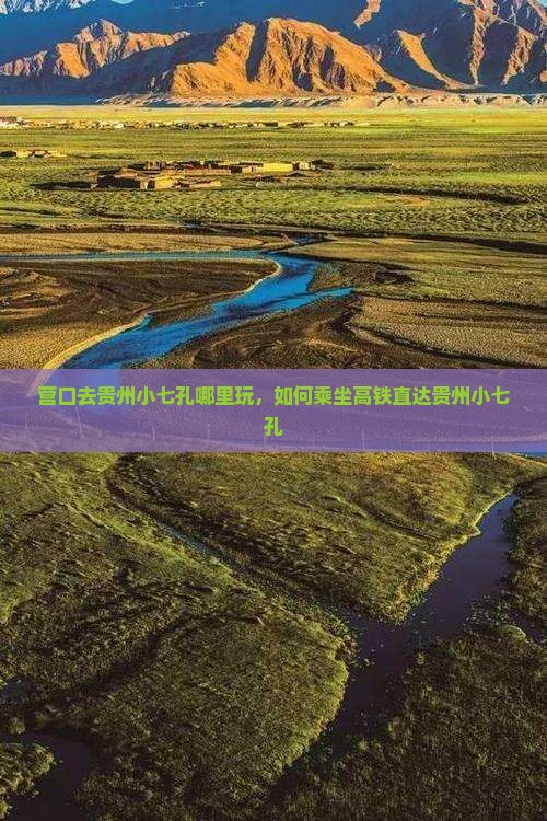 营口去贵州小七孔哪里玩，如何乘坐高铁直达贵州小七孔