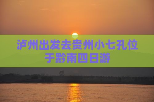 泸州出发去贵州小七孔位于黔南四日游