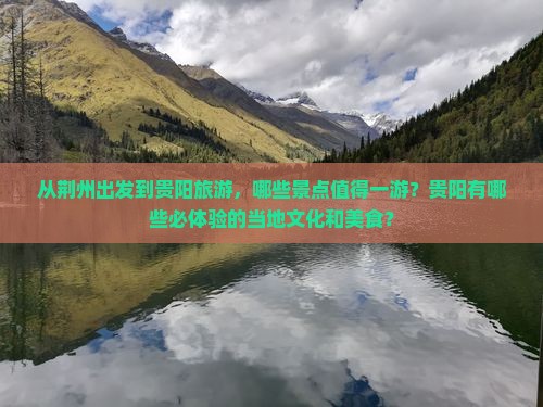 从荆州出发到贵阳旅游，哪些景点值得一游？贵阳有哪些必体验的当地文化和美食？