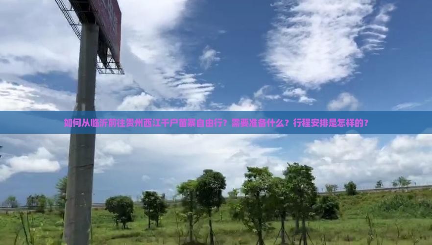 如何从临沂前往贵州西江千户苗寨自由行？需要准备什么？行程安排是怎样的？