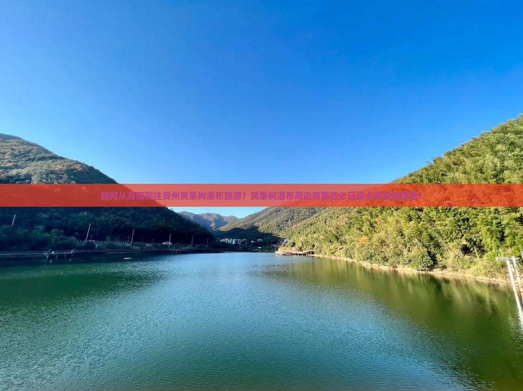 如何从海南前往贵州黄果树瀑布旅游？黄果树瀑布周边有哪些必玩景点和旅游攻略？