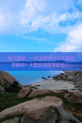 潜江朋友，一起去贵州小七孔探险寻秘吗？大型旅游团等你加入！
