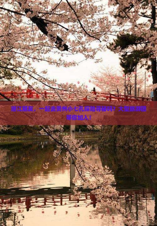 潜江朋友，一起去贵州小七孔探险寻秘吗？大型旅游团等你加入！