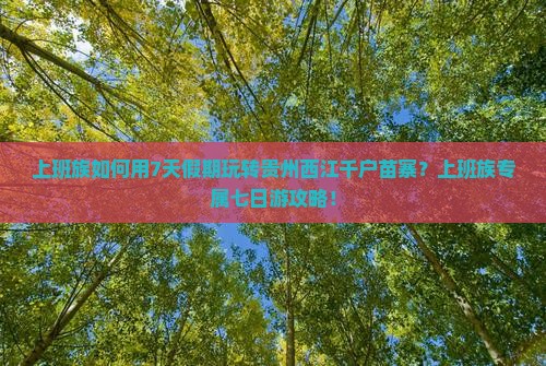 上班族如何用7天假期玩转贵州西江千户苗寨？上班族专属七日游攻略！
