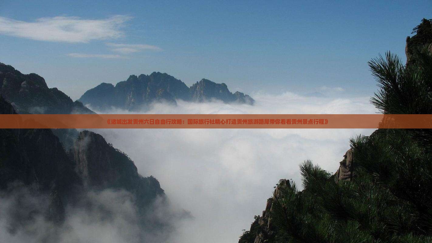 《诸城出发贵州六日自由行攻略：国际旅行社精心打造贵州旅游路犀带你看看贵州景点行程》