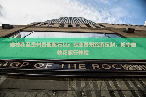 攀枝花至贵州贵阳旅行社：专业贵州旅游定制，畅享攀枝花旅行体验