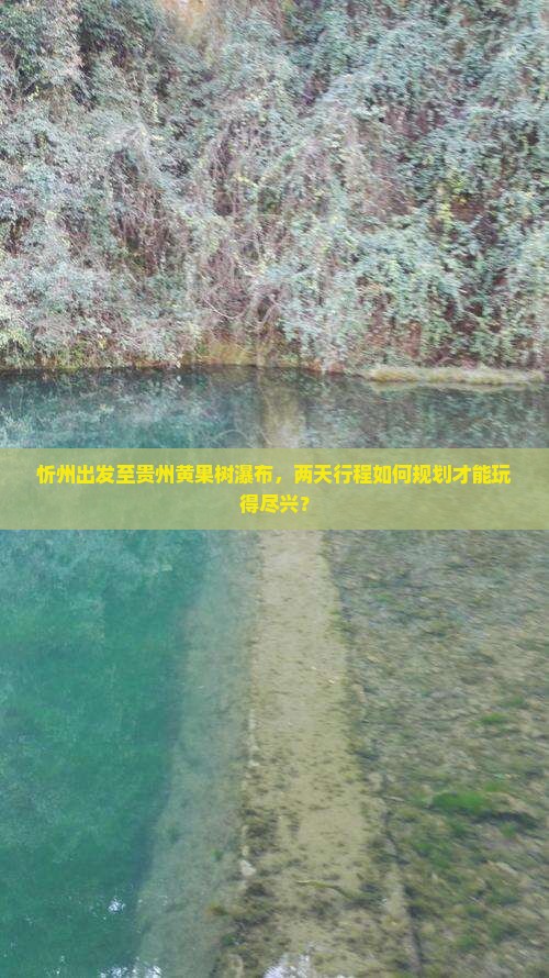 忻州出发至贵州黄果树瀑布，两天行程如何规划才能玩得尽兴？