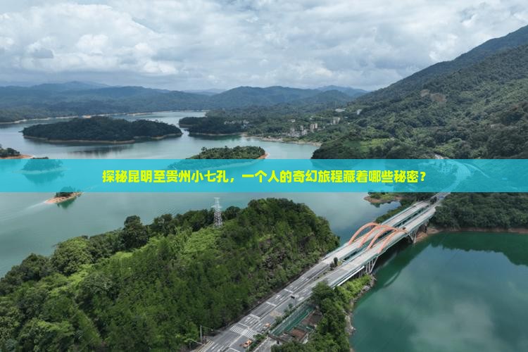 探秘昆明至贵州小七孔，一个人的奇幻旅程藏着哪些秘密？