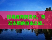 探寻威海到贵州，青岩古镇的自由之旅，你准备好了吗？