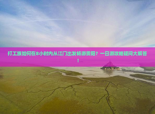 打工族如何在8小时内从江门出发畅游贵阳？一日游攻略疑问大解答！
