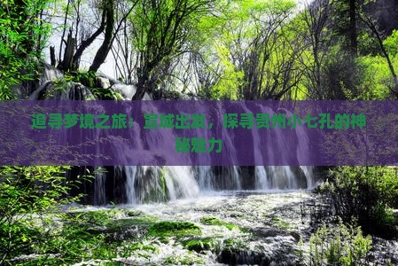 追寻梦境之旅：宣城出发，探寻贵州小七孔的神秘魅力