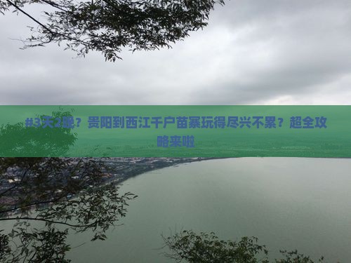 #3天2晚？贵阳到西江千户苗寨玩得尽兴不累？超全攻略来啦