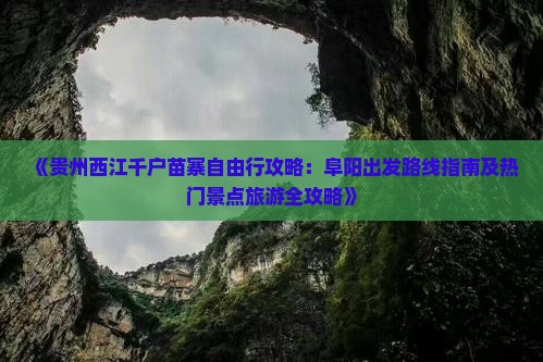 《贵州西江千户苗寨自由行攻略：阜阳出发路线指南及热门景点旅游全攻略》
