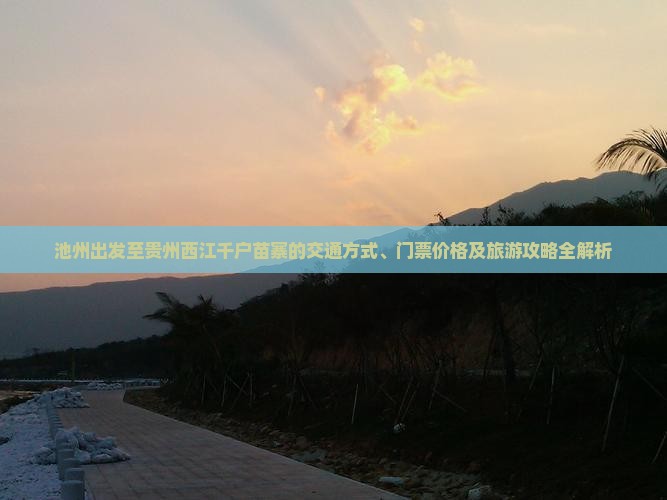 池州出发至贵州西江千户苗寨的交通方式、门票价格及旅游攻略全解析