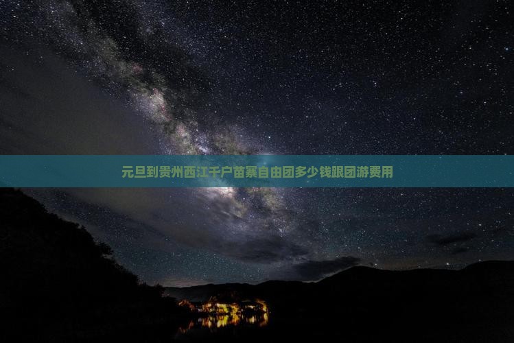 元旦到贵州西江千户苗寨自由团多少钱跟团游费用
