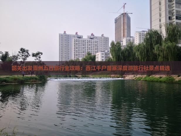 韶关出发贵州五日旅行全攻略：西江千户苗寨深度游旅行社景点精选