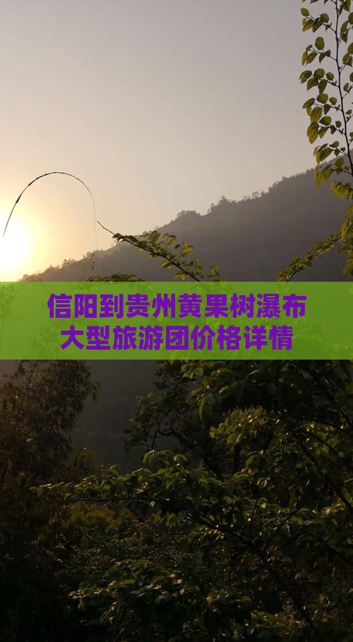信阳到贵州黄果树瀑布大型旅游团价格详情