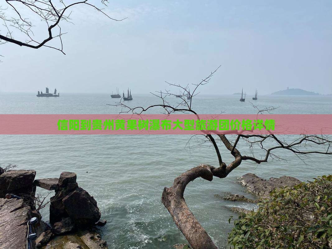 信阳到贵州黄果树瀑布大型旅游团价格详情
