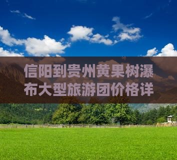 信阳到贵州黄果树瀑布大型旅游团价格详情
