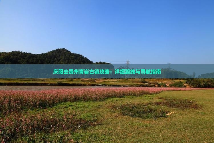 庆阳去贵州青岩古镇攻略：详细路线与导航指南