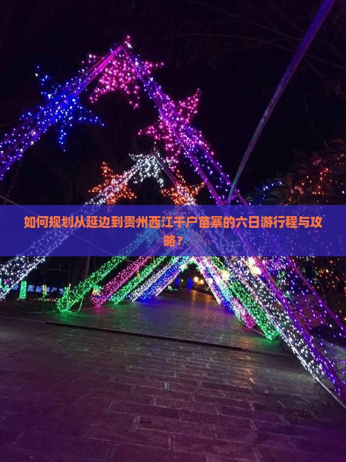 如何规划从延边到贵州西江千户苗寨的六日游行程与攻略？