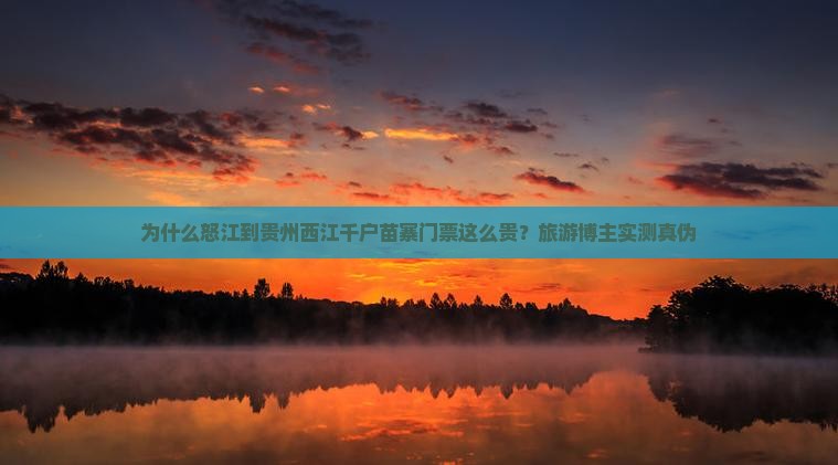 为什么怒江到贵州西江千户苗寨门票这么贵？旅游博主实测真伪