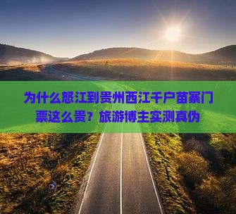 为什么怒江到贵州西江千户苗寨门票这么贵？旅游博主实测真伪