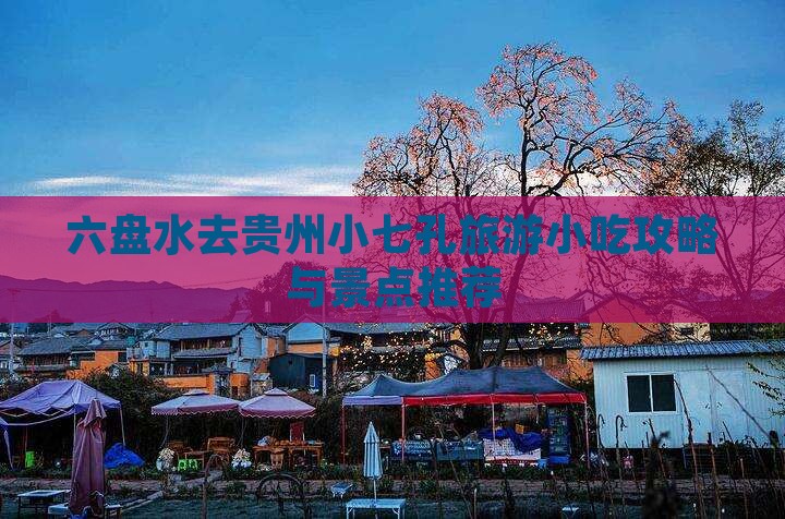六盘水去贵州小七孔旅游小吃攻略与景点推荐