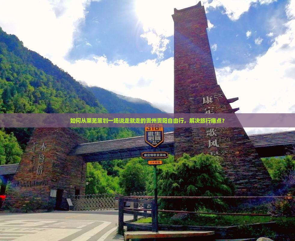 如何从莱芜策划一场说走就走的贵州贵阳自由行，解决旅行痛点？