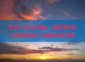 作为一名上班族，如何用4天小长假规划一场榆林到贵州青岩古镇的自由行之旅？