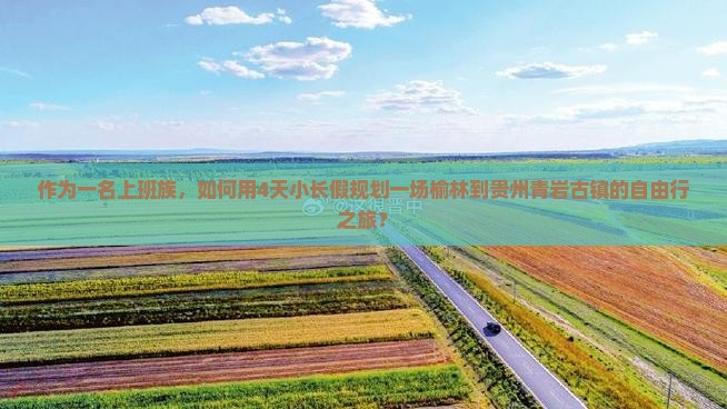 作为一名上班族，如何用4天小长假规划一场榆林到贵州青岩古镇的自由行之旅？