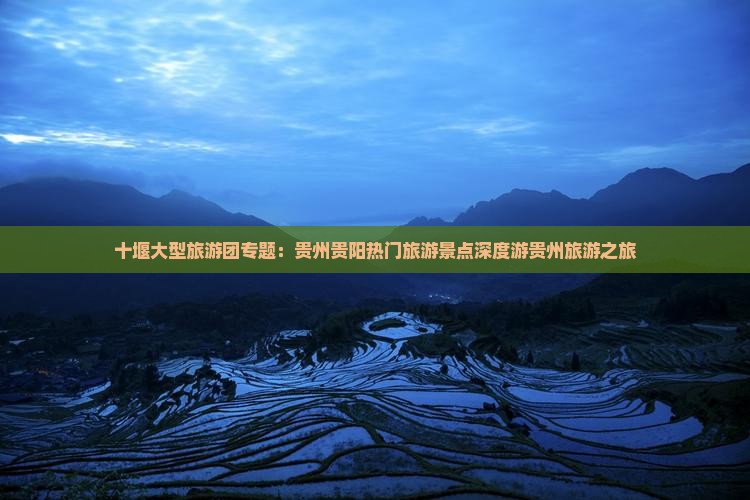十堰大型旅游团专题：贵州贵阳热门旅游景点深度游贵州旅游之旅