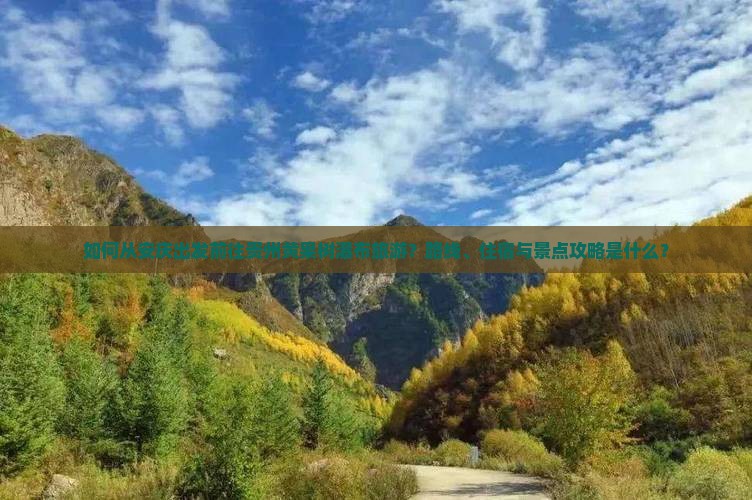 如何从安庆出发前往贵州黄果树瀑布旅游？路线、住宿与景点攻略是什么？