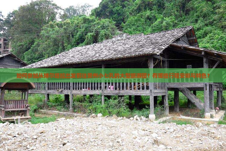 如何参加从博尔塔拉出发前往贵州小七孔的大型旅游团？有哪些行程安排与特色？
