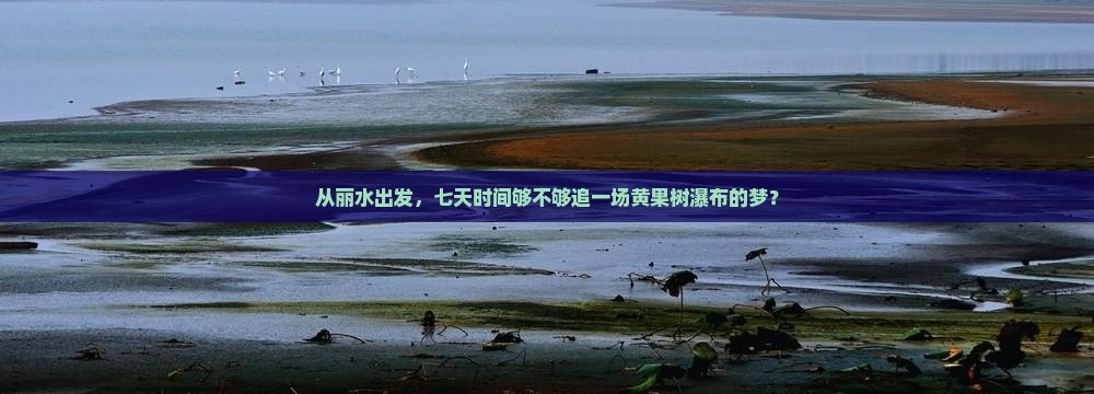 从丽水出发，七天时间够不够追一场黄果树瀑布的梦？