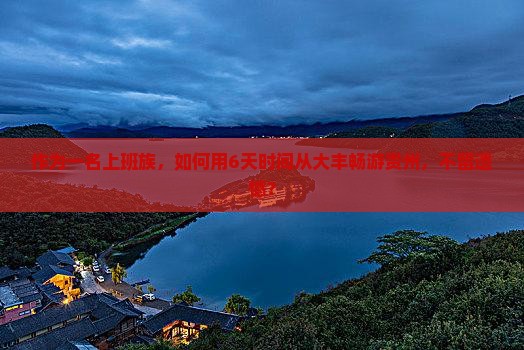 作为一名上班族，如何用6天时间从大丰畅游贵州，不留遗憾？