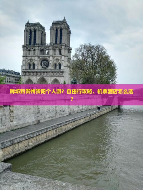 廊坊到贵州贵阳个人游？自由行攻略、机票酒店怎么选？