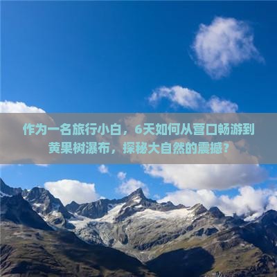 作为一名旅行小白，6天如何从营口畅游到黄果树瀑布，探秘大自然的震撼？
