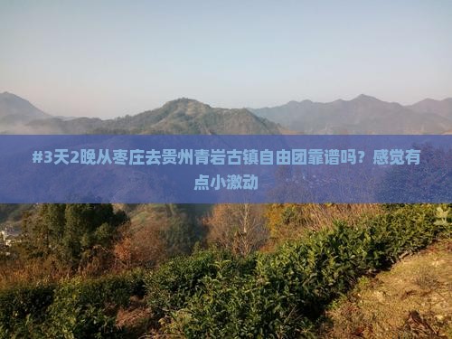 #3天2晚从枣庄去贵州青岩古镇自由团靠谱吗？感觉有点小激动
