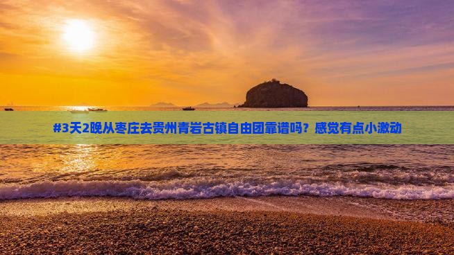 #3天2晚从枣庄去贵州青岩古镇自由团靠谱吗？感觉有点小激动