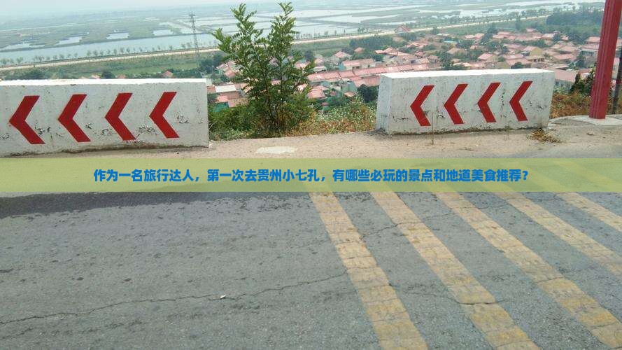 作为一名旅行达人，第一次去贵州小七孔，有哪些必玩的景点和地道美食推荐？