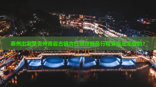 泰州出发至贵州青岩古镇六日游攻略及行程安排是怎样的？