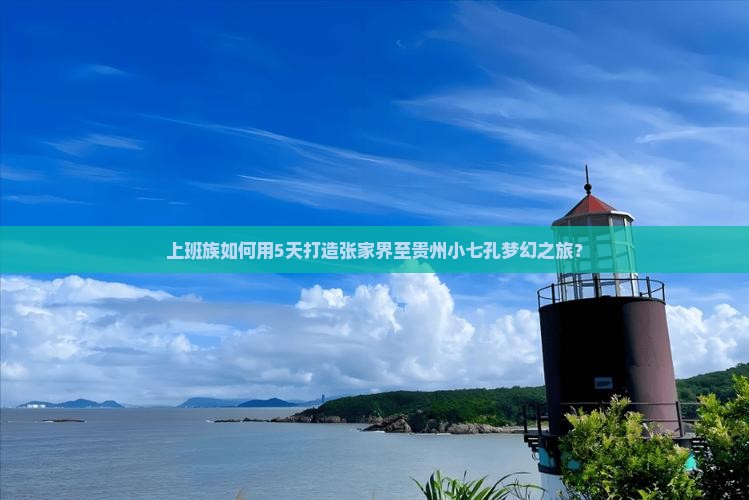 上班族如何用5天打造张家界至贵州小七孔梦幻之旅？