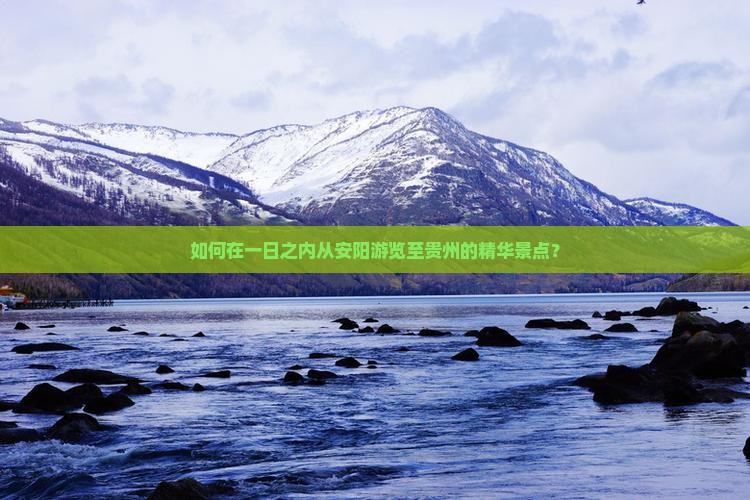 如何在一日之内从安阳游览至贵州的精华景点？